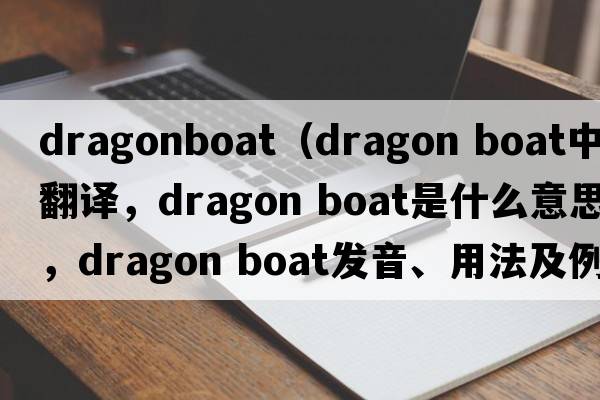 dragonboat（dragon boat中文翻譯，dragon boat是什么意思，dragon boat發(fā)音、用法及例句）