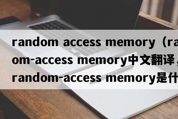 random access memory（random-access memory中文翻譯，random-access memory是什么意思，random-access memory發(fā)音、用法及例句