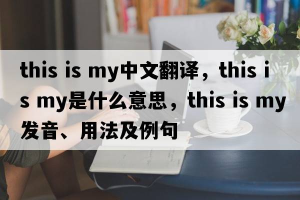 this is my中文翻譯，this is my是什么意思，this is my發(fā)音、用法及例句