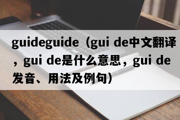 guideguide（gui de中文翻譯，gui de是什么意思，gui de發(fā)音、用法及例句）