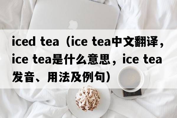 iced tea（ice tea中文翻譯，ice tea是什么意思，ice tea發(fā)音、用法及例句）