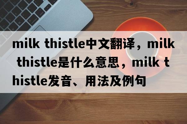 milk thistle中文翻譯，milk thistle是什么意思，milk thistle發(fā)音、用法及例句