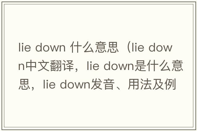 lie down 什么意思（lie down中文翻譯，lie down是什么意思，lie down發(fā)音、用法及例句）