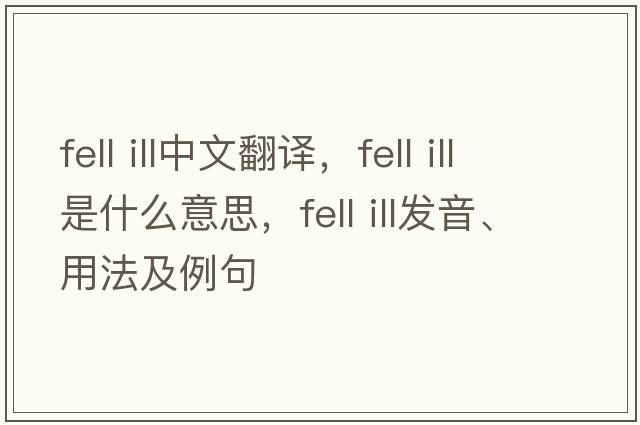 fell ill中文翻譯，fell ill是什么意思，fell ill發(fā)音、用法及例句