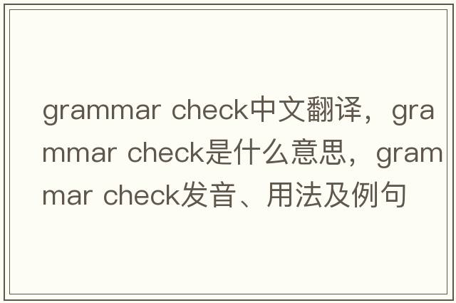 grammar check中文翻譯，grammar check是什么意思，grammar check發(fā)音、用法及例句