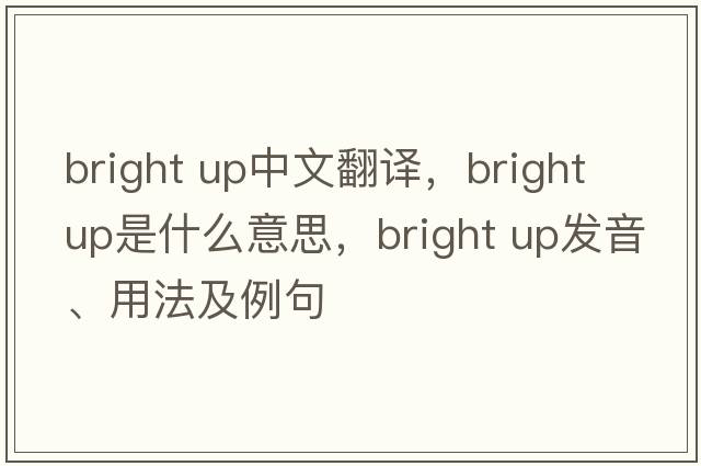 bright up中文翻譯，bright up是什么意思，bright up發(fā)音、用法及例句