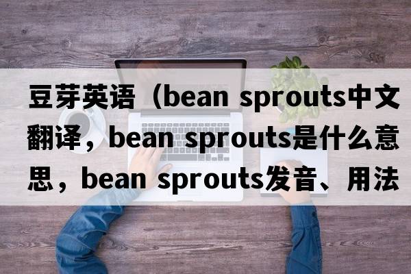 豆芽英語(yǔ)（bean sprouts中文翻譯，bean sprouts是什么意思，bean sprouts發(fā)音、用法及例句）