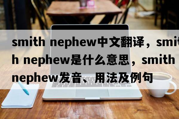 smith nephew中文翻譯，smith nephew是什么意思，smith nephew發(fā)音、用法及例句
