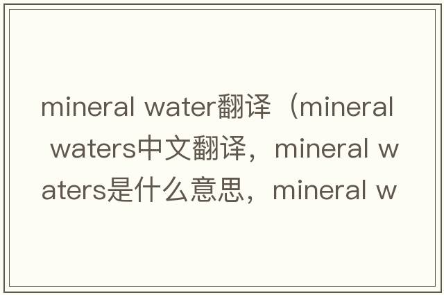mineral water翻譯（mineral waters中文翻譯，mineral waters是什么意思，mineral waters發(fā)音、用法及例句）