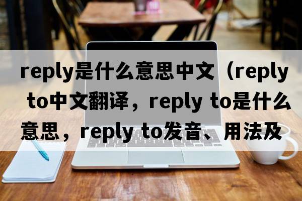 reply是什么意思中文（reply to中文翻譯，reply to是什么意思，reply to發(fā)音、用法及例句）