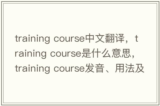 training course中文翻譯，training course是什么意思，training course發(fā)音、用法及例句