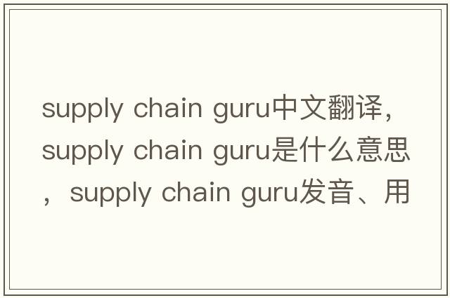 supply chain guru中文翻譯，supply chain guru是什么意思，supply chain guru發(fā)音、用法及例句