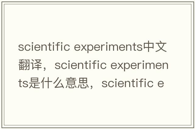 scientific experiments中文翻譯，scientific experiments是什么意思，scientific experiments發(fā)音、用法及例句
