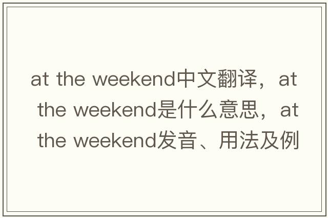 at the weekend中文翻譯，at the weekend是什么意思，at the weekend發(fā)音、用法及例句