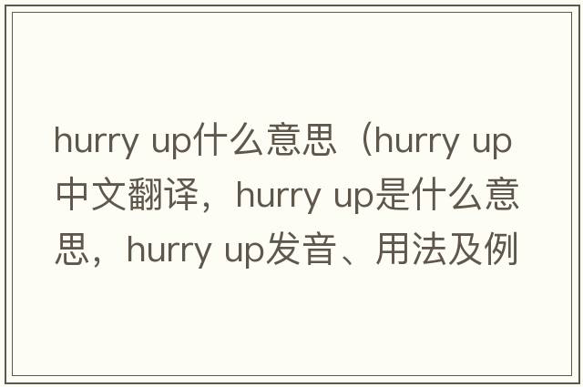 hurry up什么意思（hurry up中文翻譯，hurry up是什么意思，hurry up發(fā)音、用法及例句）