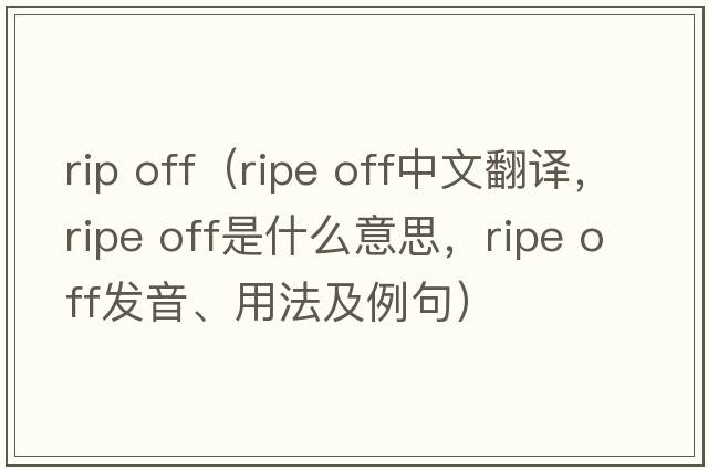 rip off（ripe off中文翻譯，ripe off是什么意思，ripe off發(fā)音、用法及例句）