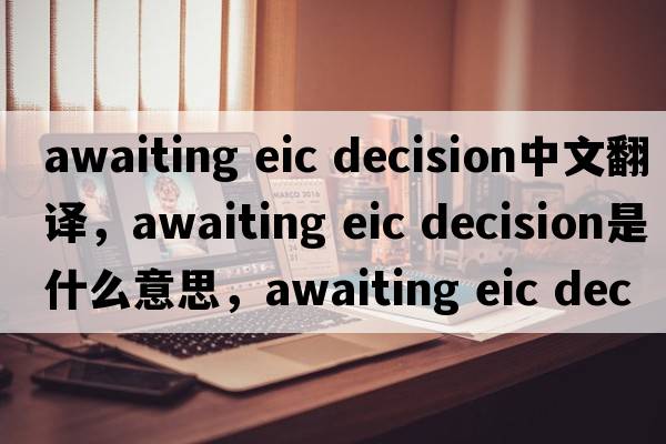 awaiting eic decision中文翻譯，awaiting eic decision是什么意思，awaiting eic decision發(fā)音、用法及例句