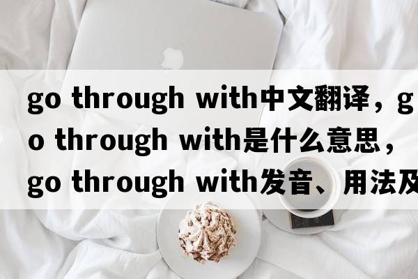 go through with中文翻譯，go through with是什么意思，go through with發(fā)音、用法及例句