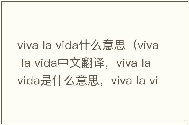 viva la vida什么意思（viva la vida中文翻譯，viva la vida是什么意思，viva la vida發(fā)音、用法及例句）