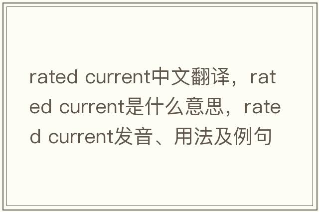 rated current中文翻譯，rated current是什么意思，rated current發(fā)音、用法及例句