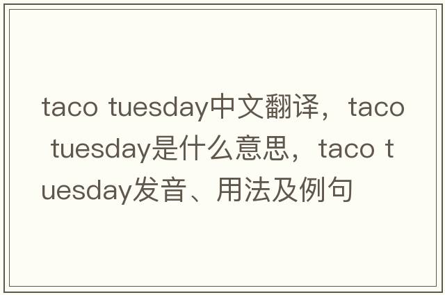 taco tuesday中文翻譯，taco tuesday是什么意思，taco tuesday發(fā)音、用法及例句