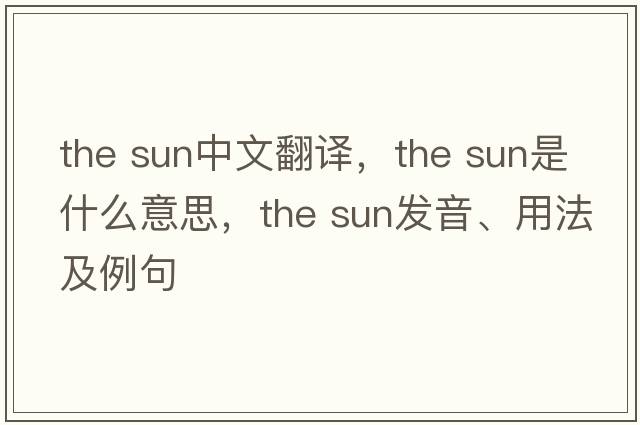 the sun中文翻譯，the sun是什么意思，the sun發(fā)音、用法及例句