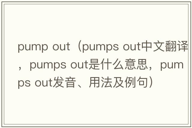 pump out（pumps out中文翻譯，pumps out是什么意思，pumps out發(fā)音、用法及例句）