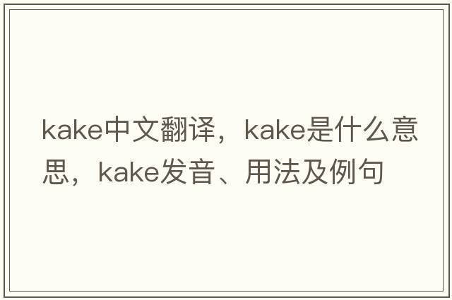 Kake中文翻譯，Kake是什么意思，Kake發(fā)音、用法及例句