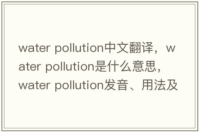 water pollution中文翻譯，water pollution是什么意思，water pollution發(fā)音、用法及例句