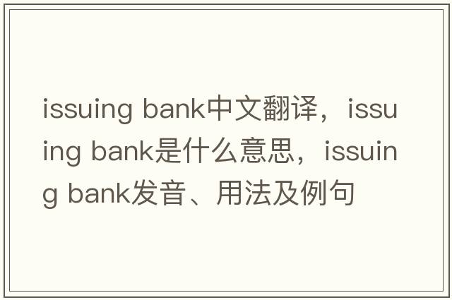issuing bank中文翻譯，issuing bank是什么意思，issuing bank發(fā)音、用法及例句
