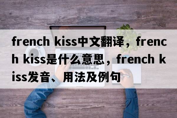 french kiss中文翻譯，french kiss是什么意思，french kiss發(fā)音、用法及例句