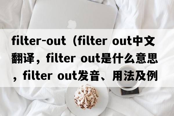 filter-out（filter out中文翻譯，filter out是什么意思，filter out發(fā)音、用法及例句）
