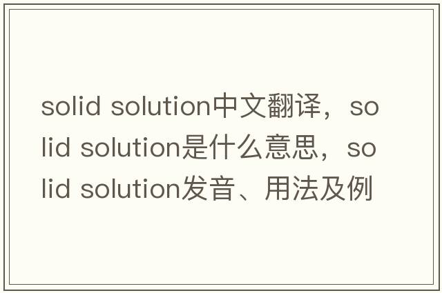 solid solution中文翻譯，solid solution是什么意思，solid solution發(fā)音、用法及例句