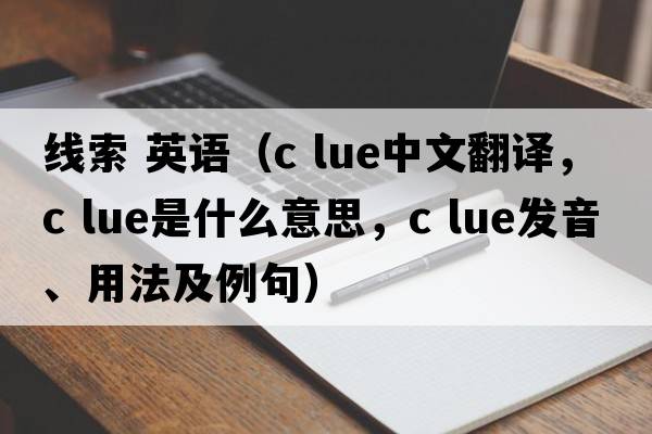 線(xiàn)索 英語(yǔ)（c lue中文翻譯，c lue是什么意思，c lue發(fā)音、用法及例句）