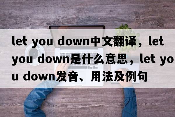 let you down中文翻譯，let you down是什么意思，let you down發(fā)音、用法及例句