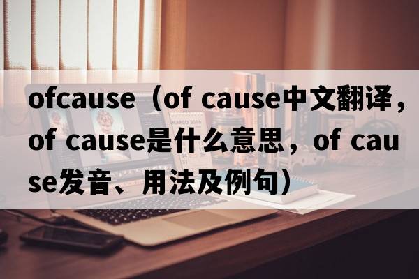 ofcause（Of Cause中文翻譯，Of Cause是什么意思，Of Cause發(fā)音、用法及例句）