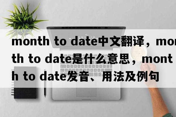 month to date中文翻譯，month to date是什么意思，month to date發(fā)音、用法及例句
