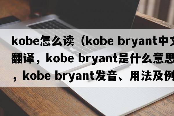 kobe怎么讀（kobe bryant中文翻譯，kobe bryant是什么意思，kobe bryant發(fā)音、用法及例句）