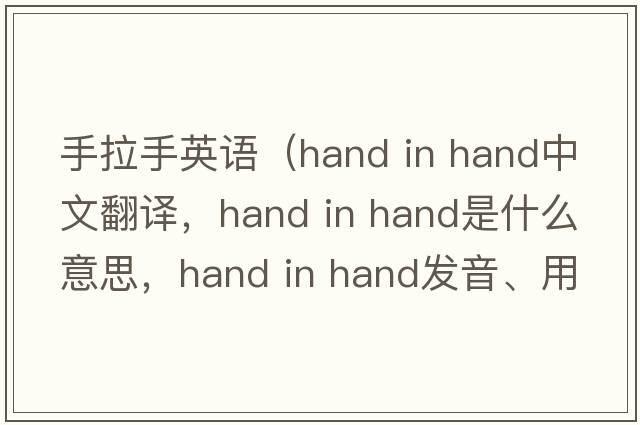 手拉手英語(yǔ)（hand in hand中文翻譯，hand in hand是什么意思，hand in hand發(fā)音、用法及例句）