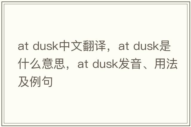 at dusk中文翻譯，at dusk是什么意思，at dusk發(fā)音、用法及例句