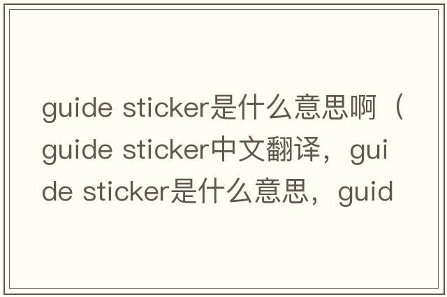 guide sticker是什么意思?。╣uide sticker中文翻譯，guide sticker是什么意思，guide sticker發(fā)音、用法及例句）