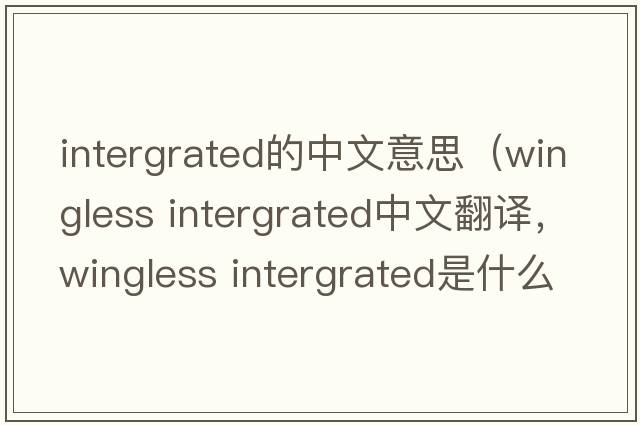 intergrated的中文意思（wingless intergrated中文翻譯，wingless intergrated是什么意思，wingless intergrated發(fā)音、用法及例句）