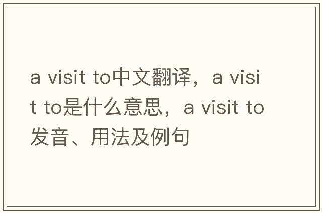 a visit to中文翻譯，a visit to是什么意思，a visit to發(fā)音、用法及例句