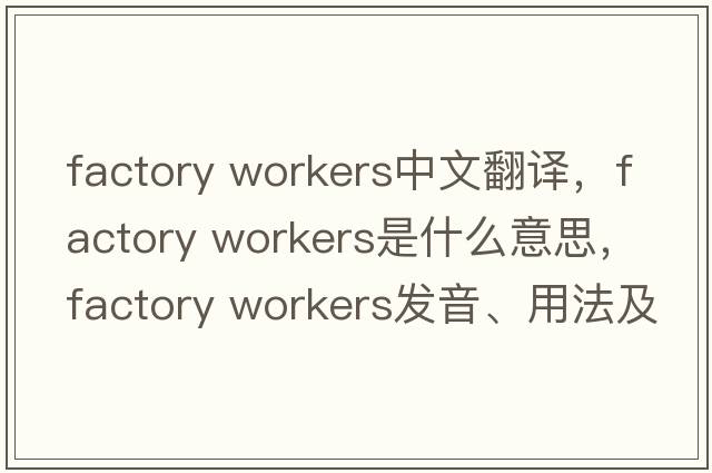 factory workers中文翻譯，factory workers是什么意思，factory workers發(fā)音、用法及例句