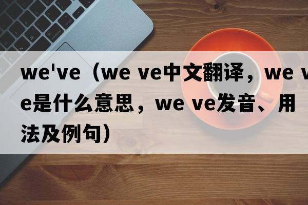 we've（we ve中文翻譯，we ve是什么意思，we ve發(fā)音、用法及例句）
