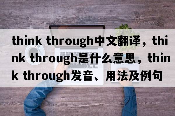 think through中文翻譯，think through是什么意思，think through發(fā)音、用法及例句