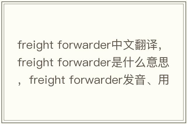 freight forwarder中文翻譯，freight forwarder是什么意思，freight forwarder發(fā)音、用法及例句