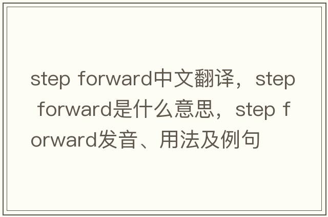 step forward中文翻譯，step forward是什么意思，step forward發(fā)音、用法及例句