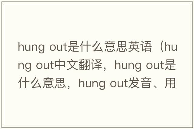 hung out是什么意思英語(yǔ)（hung out中文翻譯，hung out是什么意思，hung out發(fā)音、用法及例句）