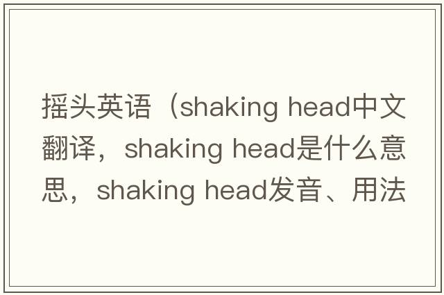 搖頭英語(yǔ)（shaking head中文翻譯，shaking head是什么意思，shaking head發(fā)音、用法及例句）